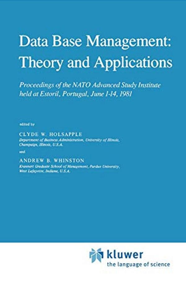 Data Base Management: Theory And Applications: Proceedings Of The Nato Advanced Study Institute Held At Estoril, Portugal, June 1-14, 1981-..