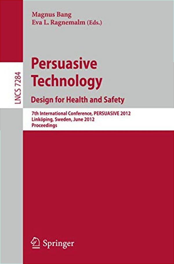 Persuasive Technology: Design For Health And Safety: 7Th International Conference On Persuasive Technology, Persuasive 2012, Linköping, Sweden, June 6-..