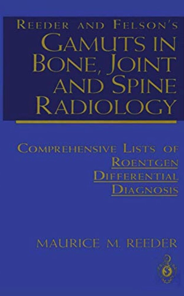 Reeder And Felson's Gamuts In Bone, Joint And Spine Radiology: Comprehensive Lists Of Roentgen Differential Diagnosis-..