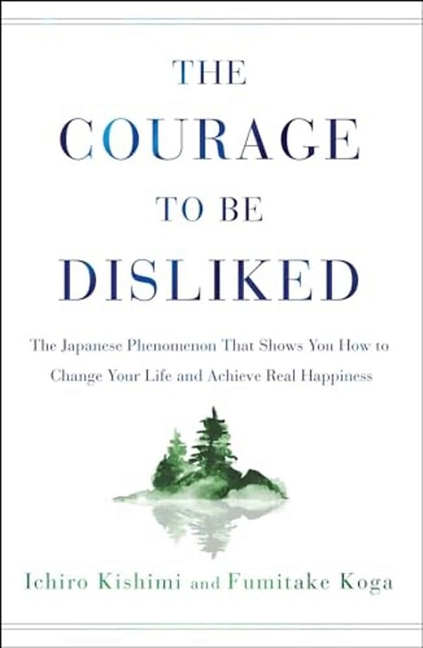 The Courage To Be Disliked: The Japanese Phenomenon That Shows You How To Change Your Life And Achieve Real Happiness-..
