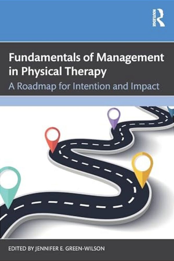 Fundamentals Of Management In Physical Therapy: A Roadmap For Intention And Impact-..