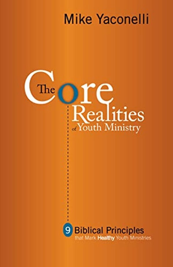 The Core Realities Of Youth Ministry: Nine Biblical Principles That Mark Healthy Youth Ministries-..