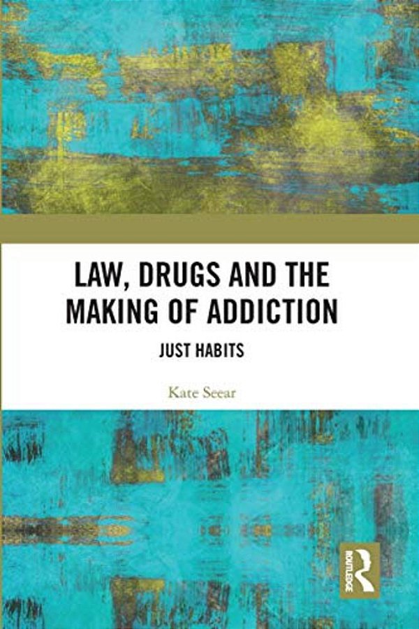 Law, Drugs And The Making Of Addiction: Just Habits-..