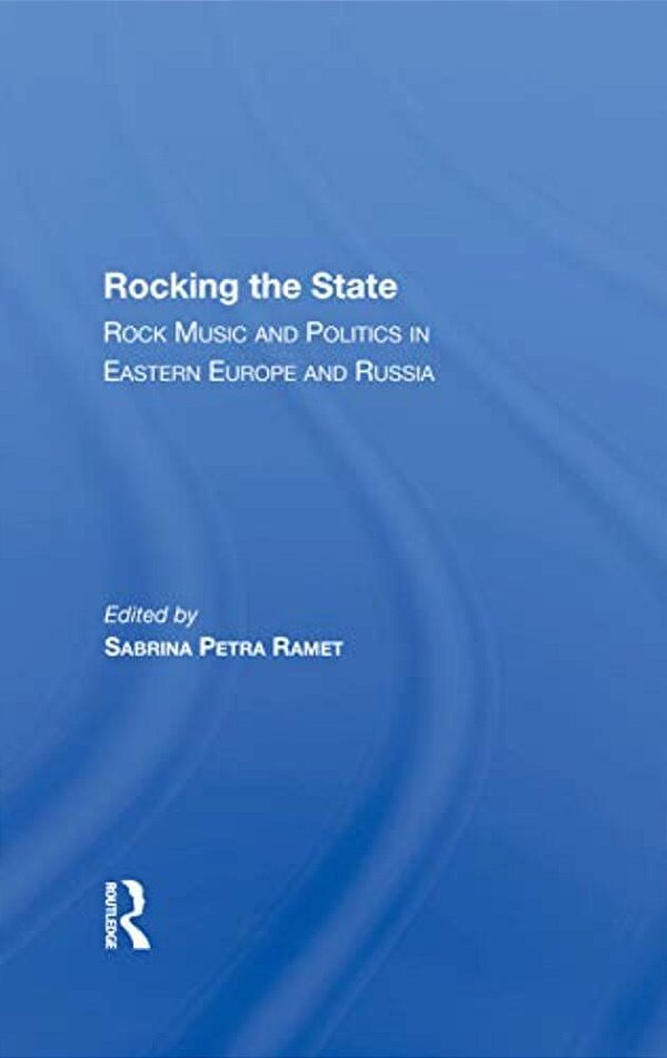 Rocking The State: Rock Music And Politics In Eastern Europe And Russia-..