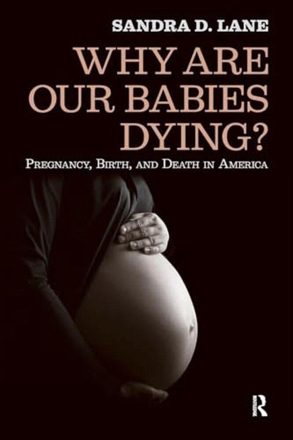 Why Are Our Babies Dying?: Pregnancy, Birth, And Death In America-..