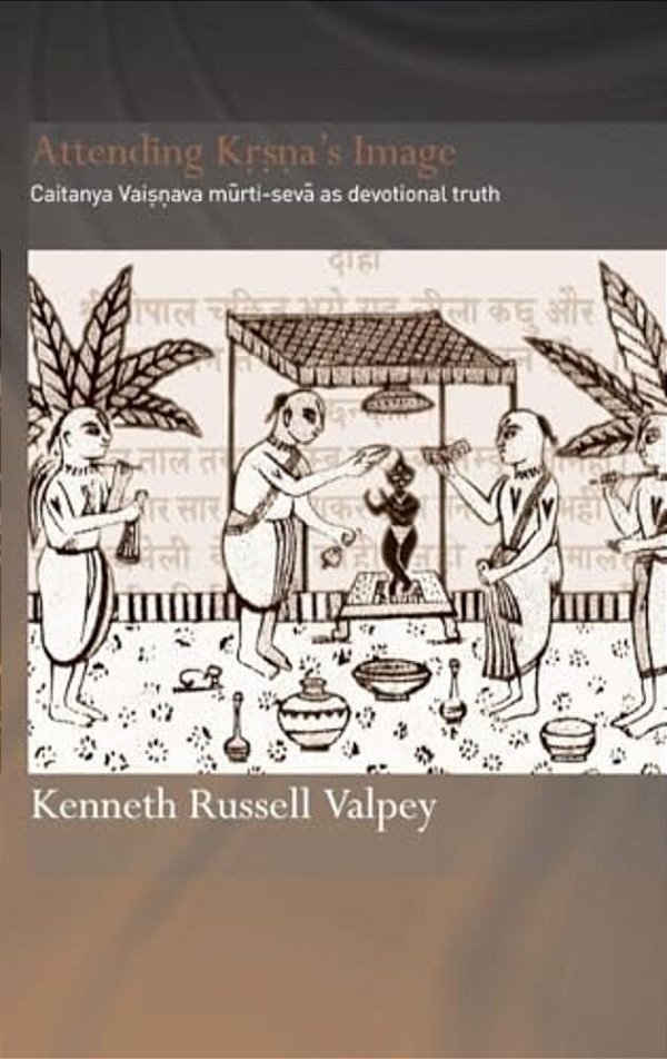 Attending Krishna's Image: Chaitanya Vaishnava Murti-Seva As Devotional Truth-..