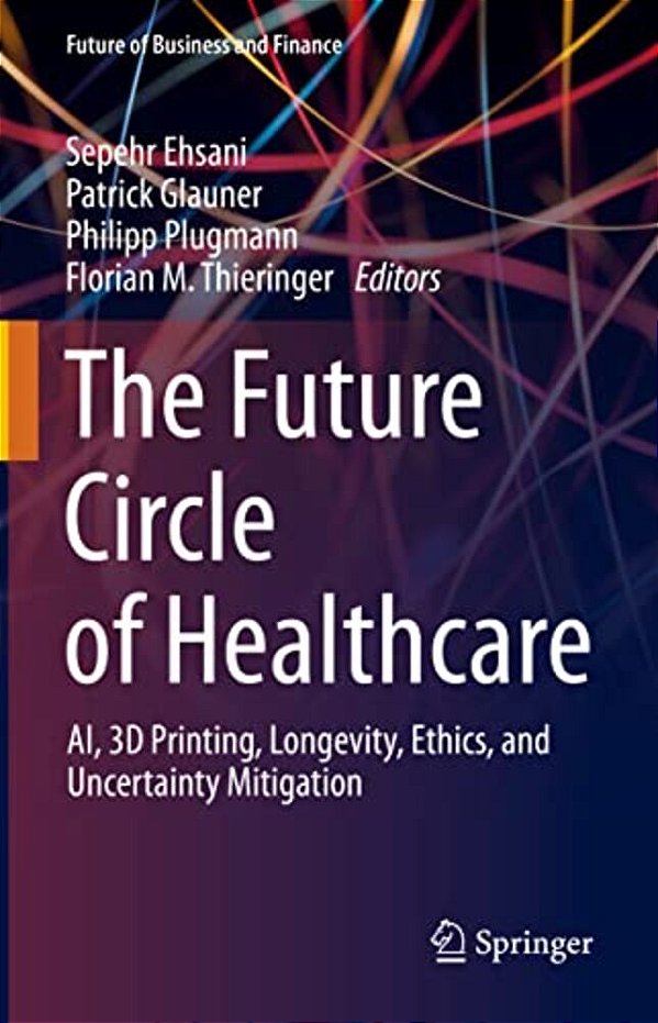 The Future Circle Of Healthcare: Ai, 3D Printing, Longevity, Ethics, And Uncertainty Mitigation-..
