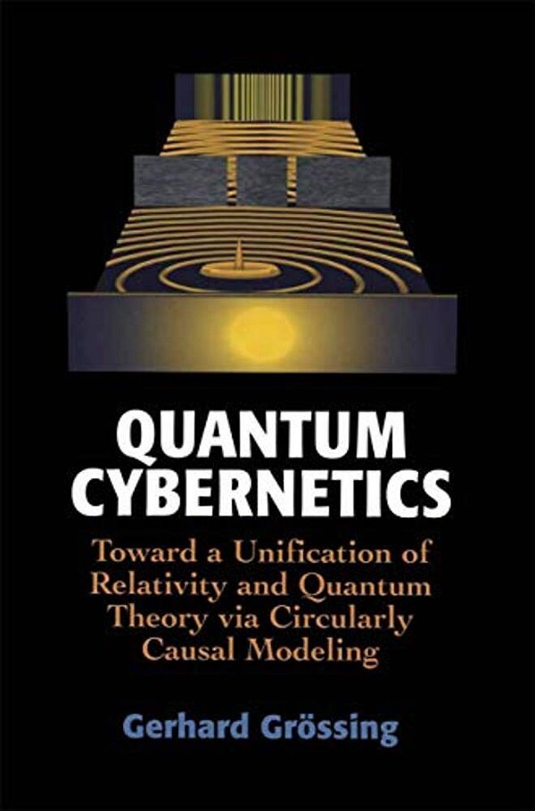 Quantum Cybernetics: Toward A Unification Of Relativity And Quantum Theory Via Circularly Causal Modeling-..