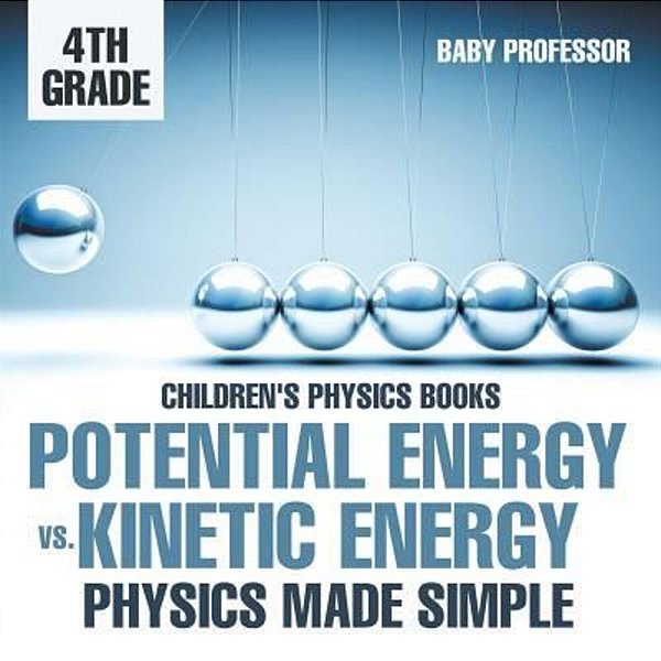 Potential Energy Vs. Kinetic Energy - Physics Made Simple - 4Th Grade Children's Physics Books-..