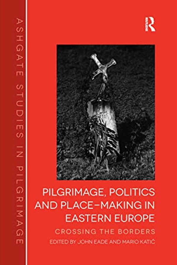 Pilgrimage, Politics And Place-Making In Eastern Europe: Crossing The Borders-..