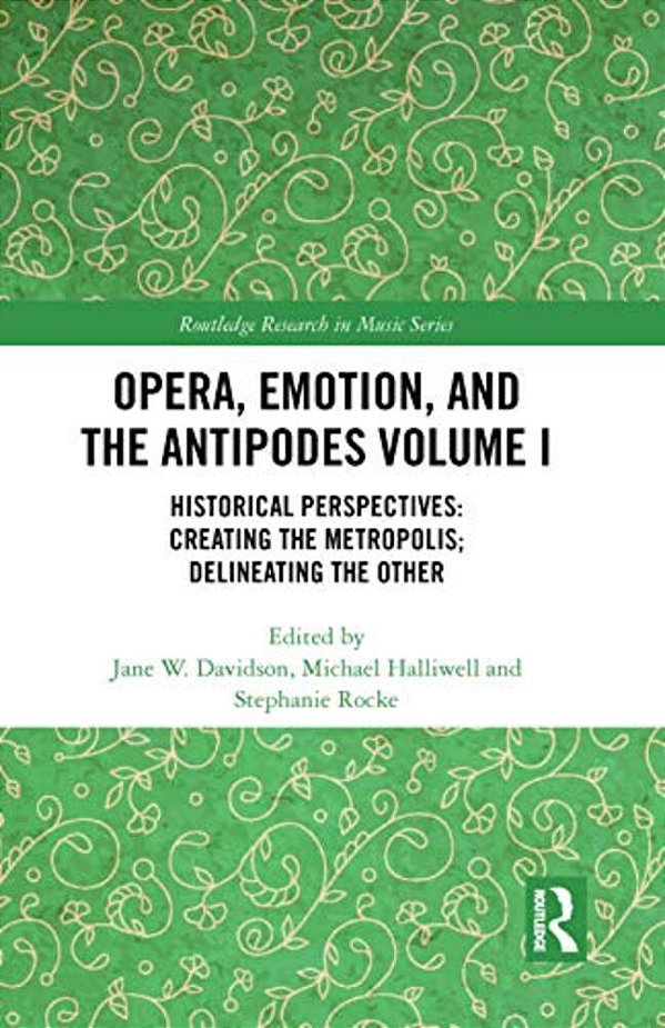 Opera, Emotion, And The Antipodes Volume I: Historical Perspectives: Creating The Metropolis; Delineating The Other-..