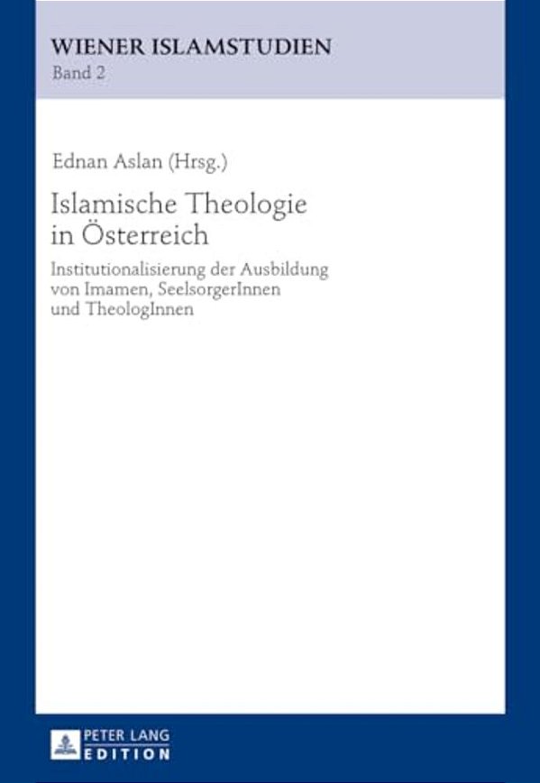 Islamische Theologie In Oesterreich: Institutionalisierung Der Ausbildung Von Imamen, Seelsorgerinnen Und Theologinnen-..