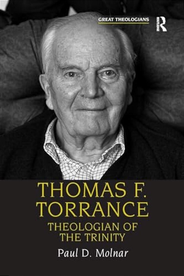 Thomas F. Torrance: Theologian Of The Trinity-..