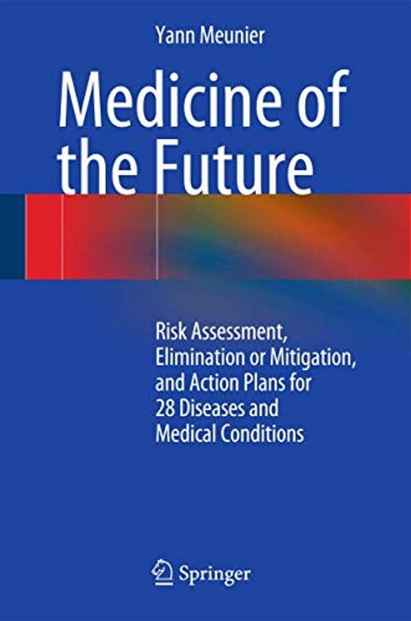 Medicine Of The Future: Risk Assessment, Elimination Or Mitigation, And Action Plans For 28 Diseases And Medical Conditions-..