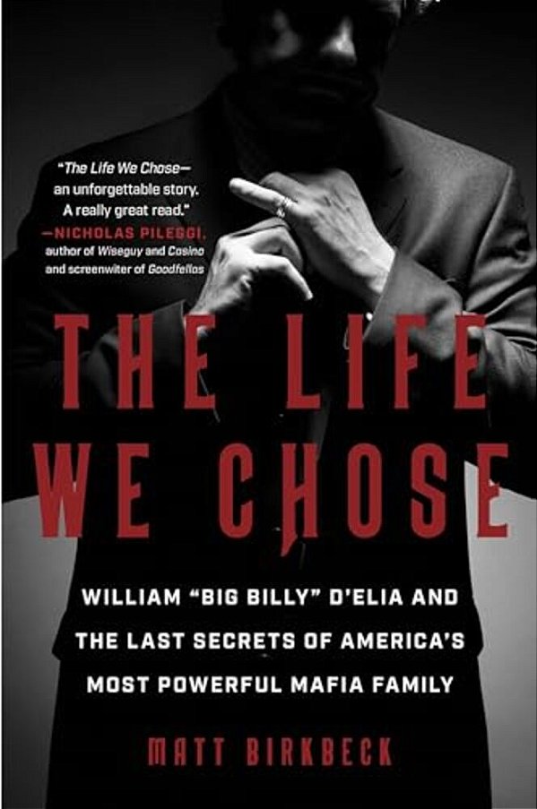 The Life We Chose: William "Big Billy" D'Elia And The Last Secrets Of America's Most Powerful Mafia Family-..