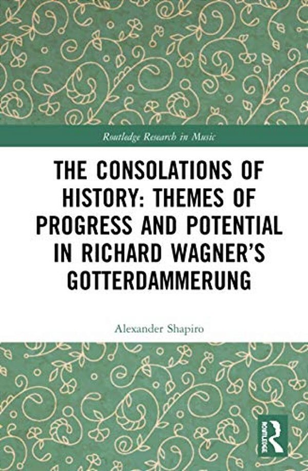 The Consolations Of History: Themes Of Progress And Potential In Richard Wagner's Gotterdammerung-..