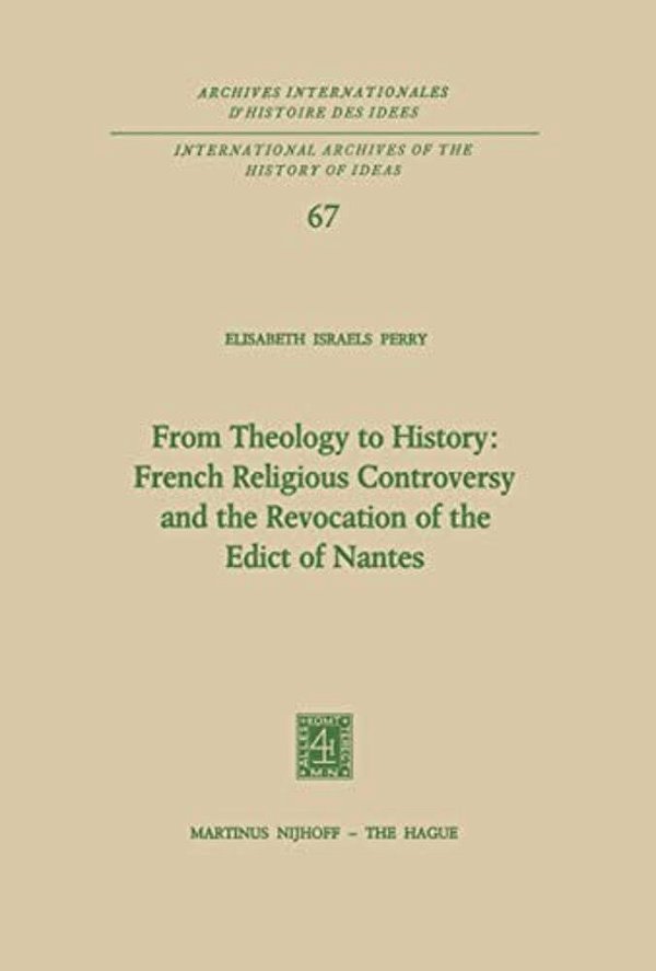 From Theology To History: French Religious Controversy And The Revocation Of The Edict Of Nantes: French Religious Controversy And The Revocation Of T-..