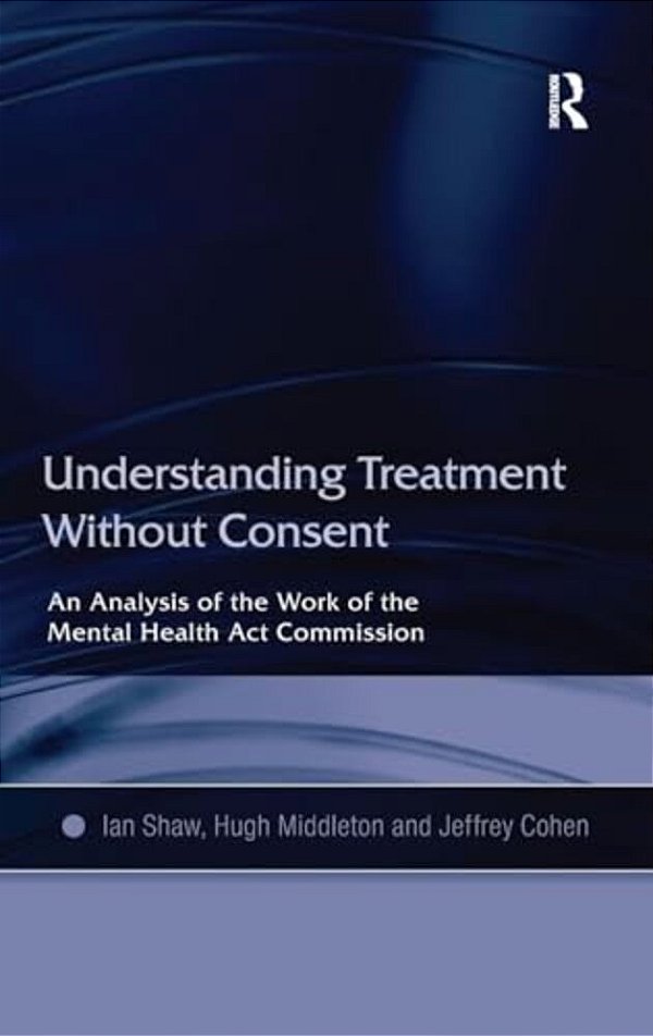 Understanding Treatment Without Consent: An Analysis Of The Work Of The Mental Health Act Commission-..