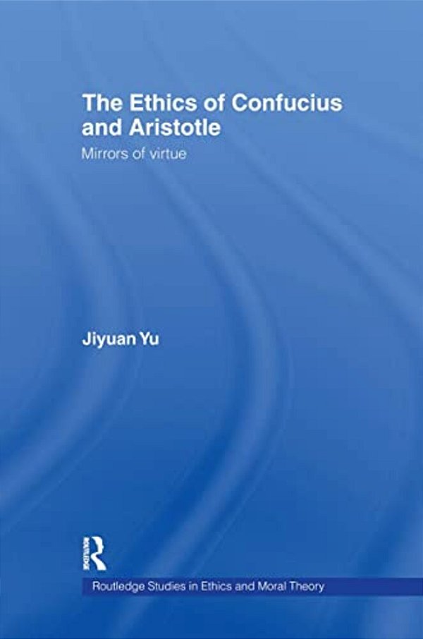 The Ethics Of Confucius And Aristotle: Mirrors Of Virtue-..