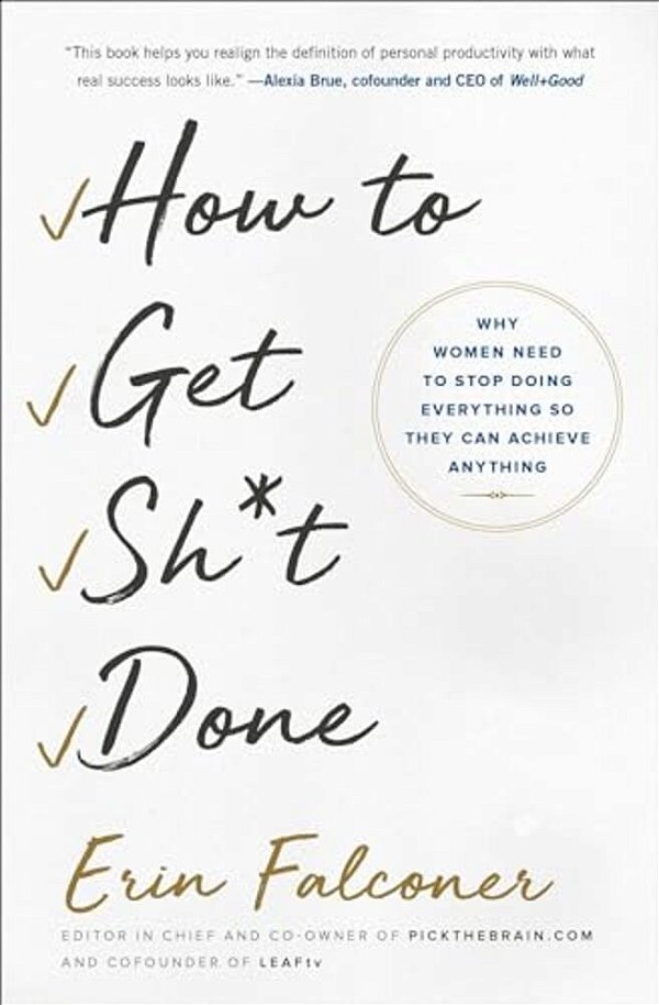 How To Get Sh*t Done: Why Women Need To Stop Doing Everything So They Can Achieve Anything-..