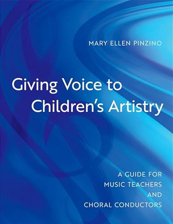 Giving Voice To Children's Artistry: A Guide For Music Teachers And Choral Conductors-..