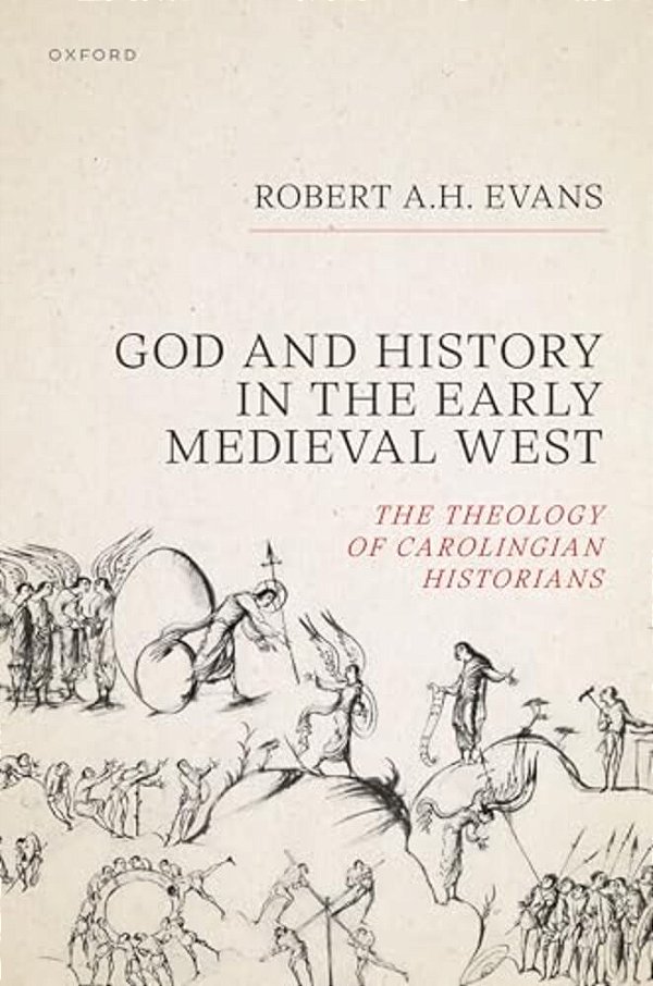 God And History In The Early Medieval West: The Theology Of Carolingian Historians-..