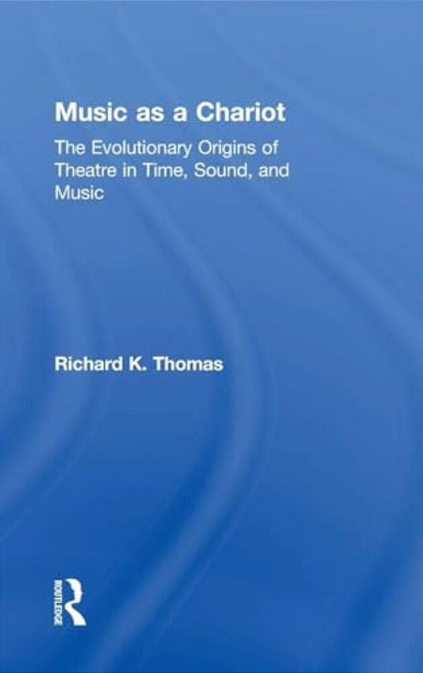 Music As A Chariot Music As A Chariot: The Evolutionary Origins Of Theatre In Time, Sound, And Music The Evolutionary Origins Of Theatre In Time, Soun-..