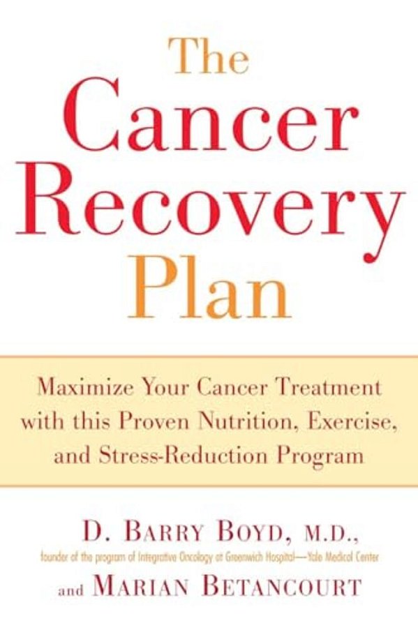 The Cancer Recovery Plan: Maximize Your Cancer Treatment With This Proven Nutrition, Exercise, And Stress-Reduction Program-..
