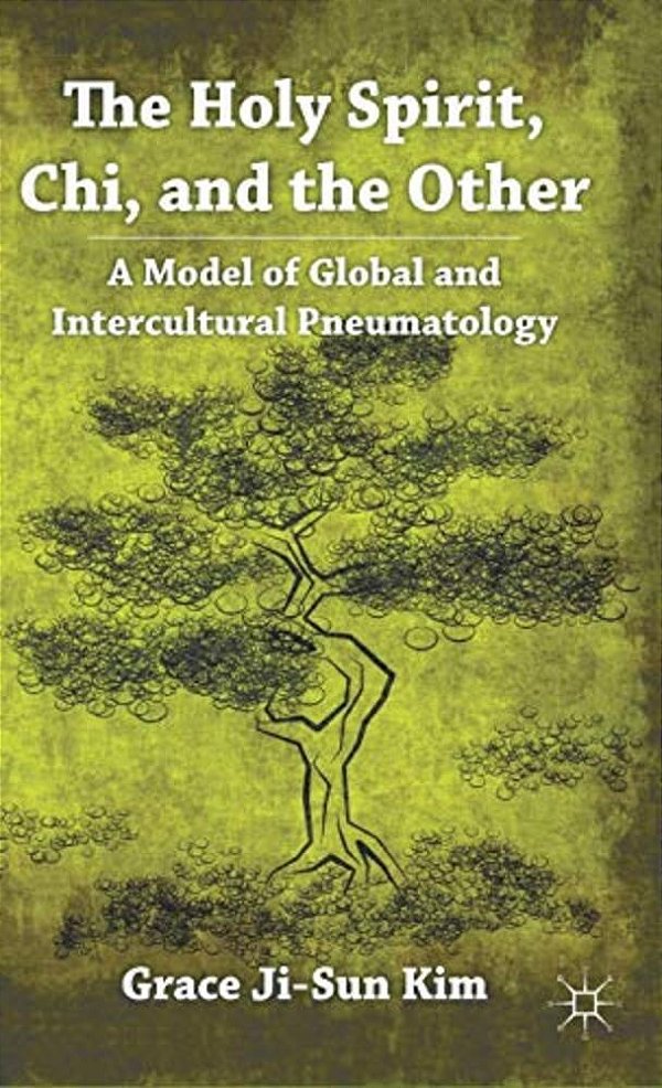 The Holy Spirit, Chi, And The Other: A Model Of Global And Intercultural Pneumatology-..