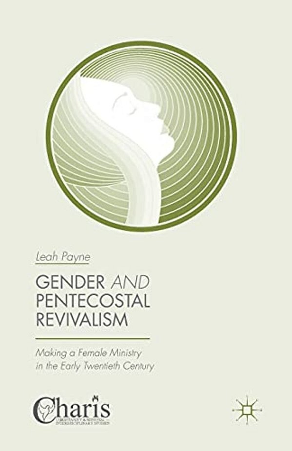 Gender And Pentecostal Revivalism: Making A Female Ministry In The Early Twentieth Century-..