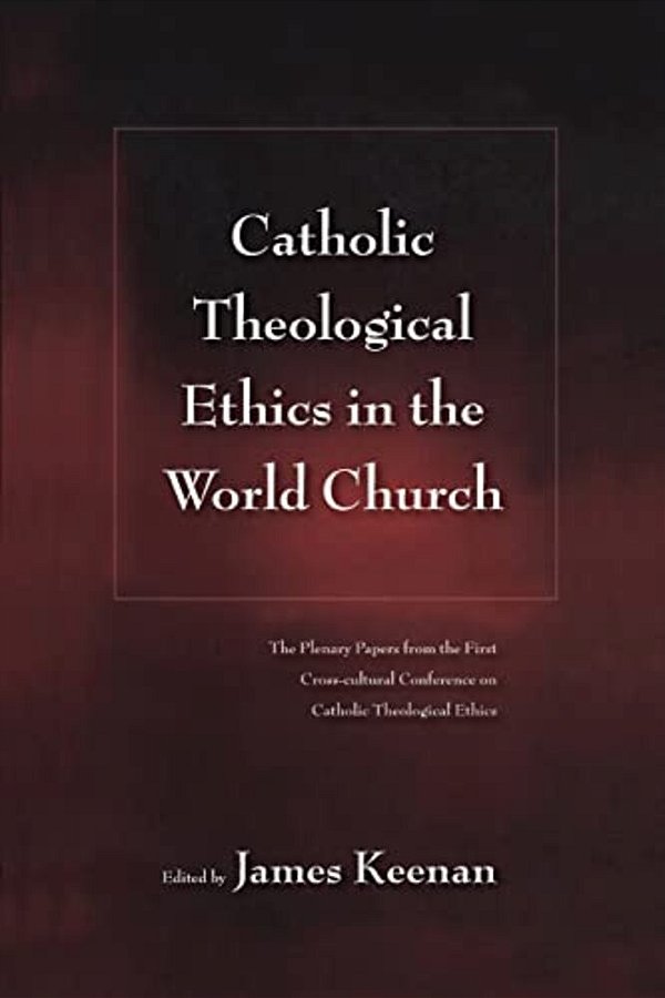 Catholic Theological Ethics In The World Church: The Plenary Papers From The First Cross-Cultural Conference On Catholic Theological Ethics-..