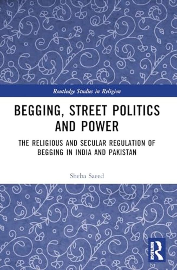 Begging, Street Politics And Power: The Religious And Secular Regulation Of Begging In India And Pakistan-..