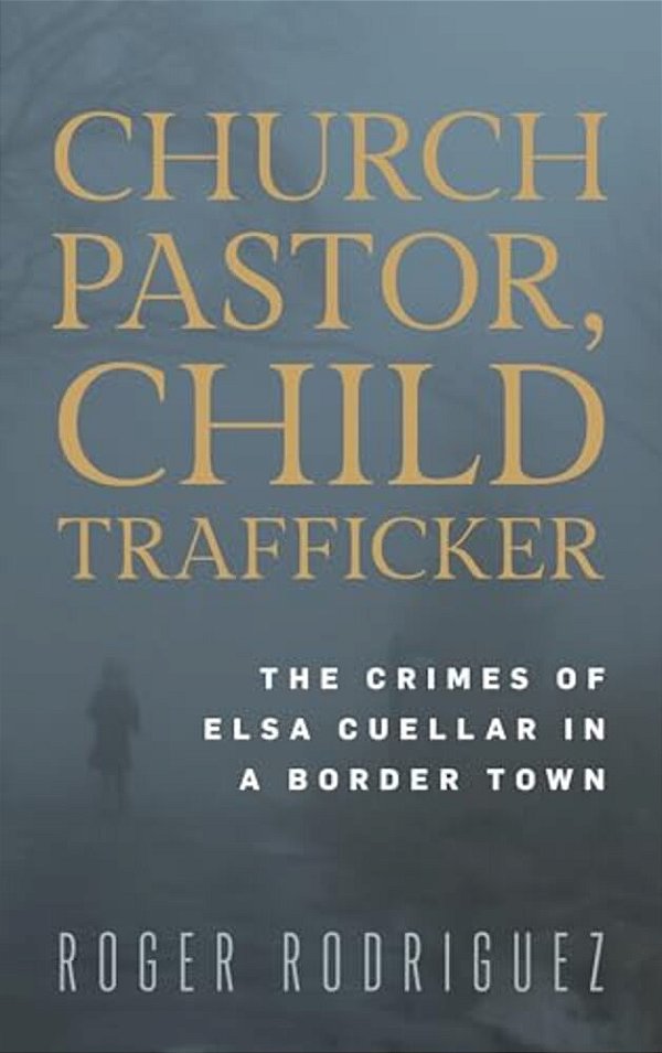 Church Pastor, Child Trafficker: The Crimes Of Elsa Cuellar In A Border Town-..