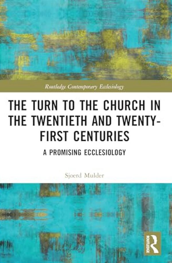 The Turn To The Church In The Twentieth And Twenty-First Centuries: A Promising Ecclesiology-..