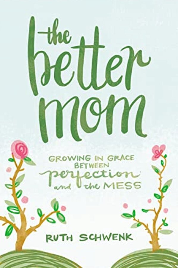 The Better Mom: Growing In Grace Between Perfection And The Mess-..