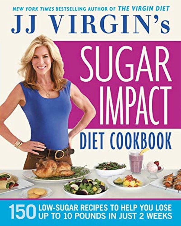 Jj Virgin's Sugar Impact Diet Cookbook: 150 Low-Sugar Recipes To Help You Lose Up To 10 Pounds In Just 2 Weeks-..