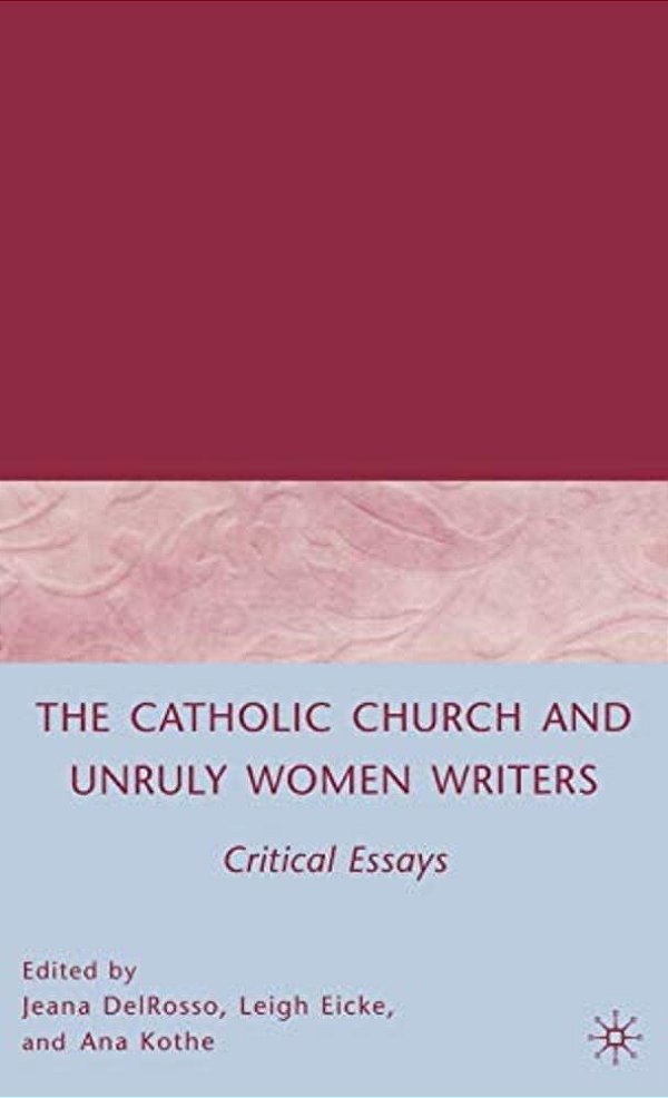 The Catholic Church And Unruly Women Writers: Critical Essays-..