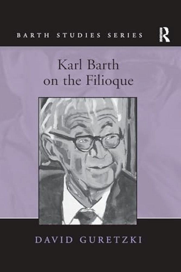 Karl Barth On The Filioque. David Guretzki-..