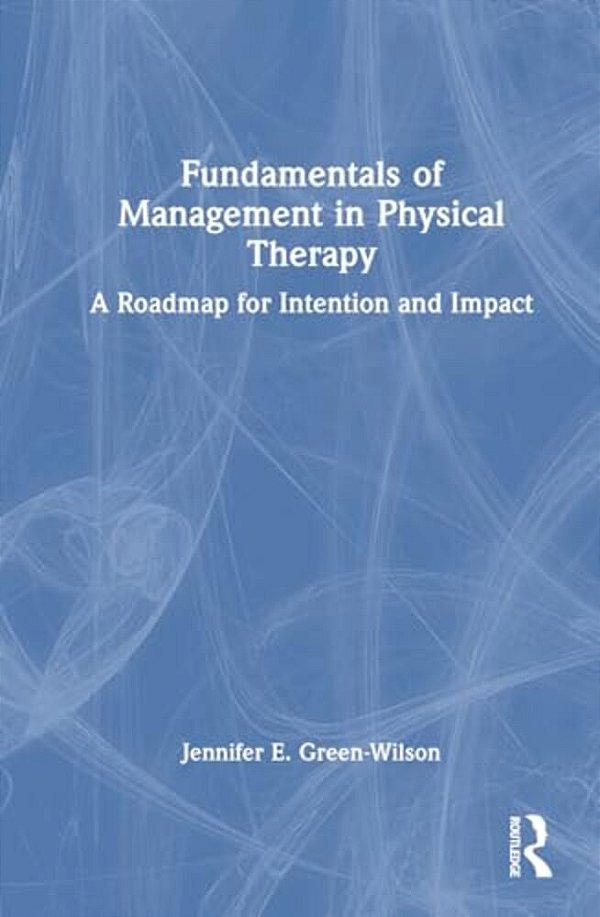 Fundamentals Of Management In Physical Therapy: A Roadmap For Intention And Impact-..