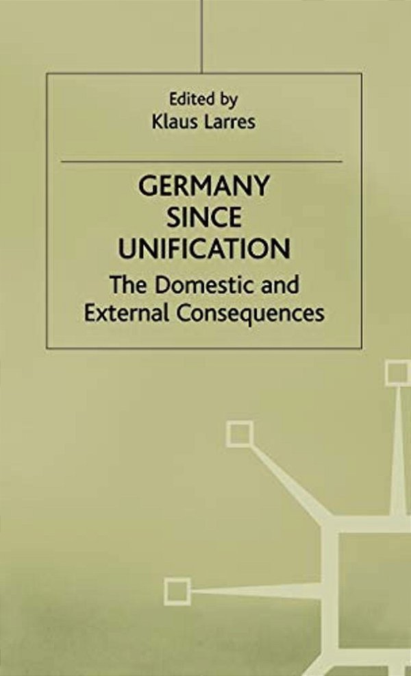 Germany Since Unification: The Domestic And External Consequences-..