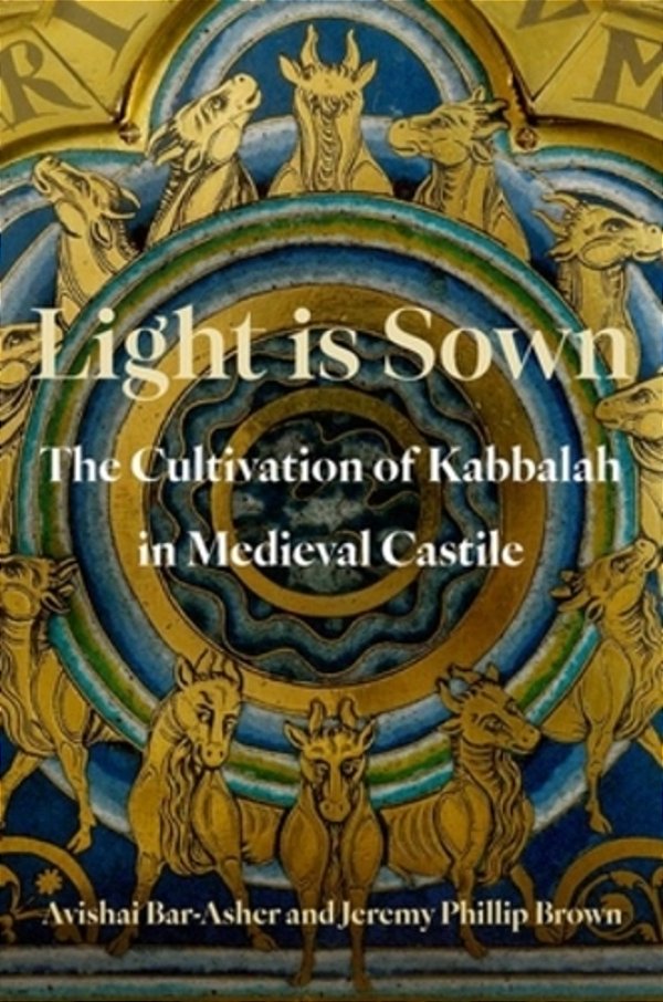 Light Is Sown: The Cultivation Of Kabbalah In Medieval Castile-..