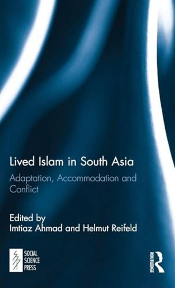 Lived Islam In South Asia: Adaptation, Accommodation And Conflict-..