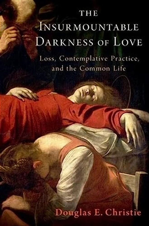 The Insurmountable Darkness Of Love: Mysticism, Loss, And The Common Life-..