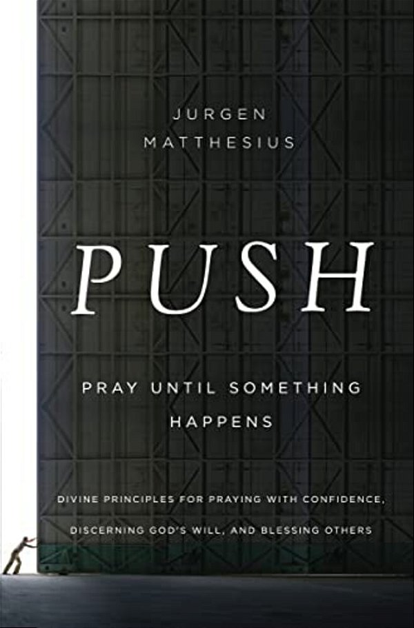 The Push: Pray Until Something Happens: Divine Principles For Praying With Confidence, Discerning God's Will, And Blessing Others-..