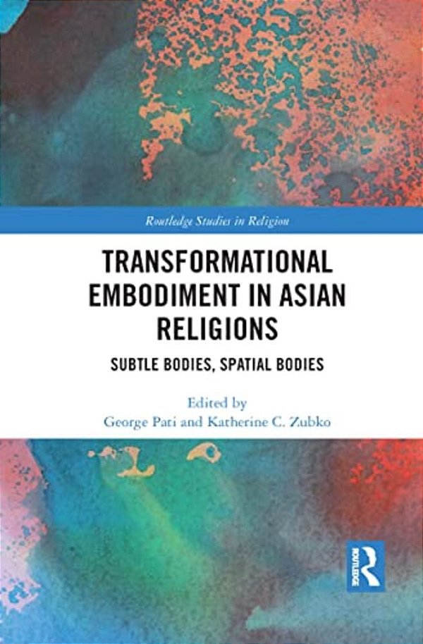 Transformational Embodiment In Asian Religions: Subtle Bodies, Spatial Bodies-..