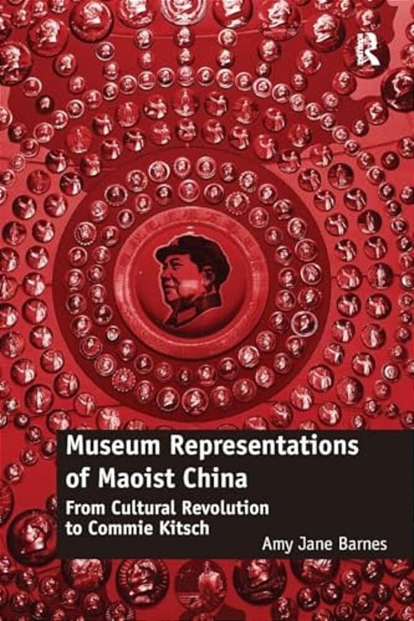 Museum Representations Of Maoist China: From Cultural Revolution To Commie Kitsch-..