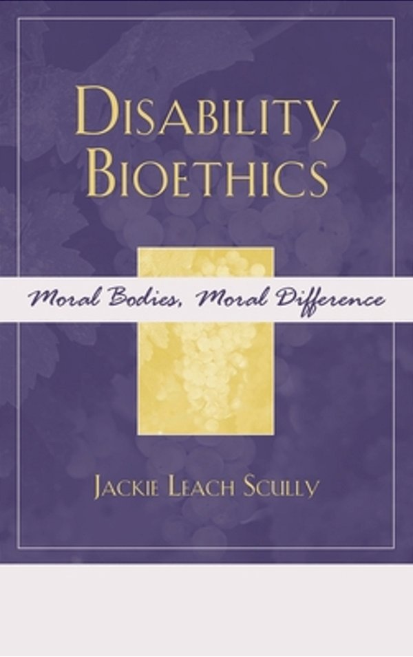 Disability Bioethics: Moral Bodies, Moral Difference-..