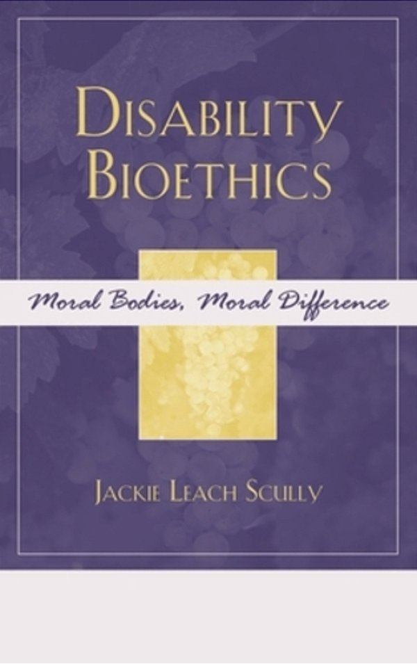 Disability Bioethics: Moral Bodies, Moral Difference-..