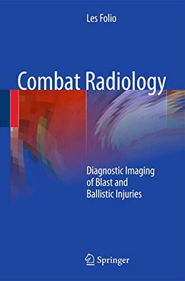 Combat Radiology: Diagnostic Imaging Of Blast And Ballistic Injuries-..