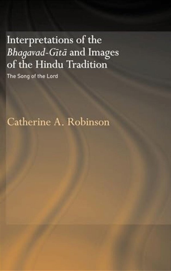 Interpretations Of The Bhagavad-Gita And Images Of The Hindu Tradition: The Song Of The Lord-..